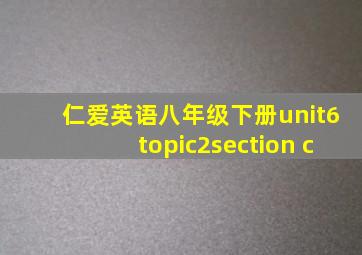 仁爱英语八年级下册unit6topic2section c